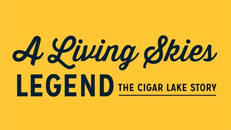 A Living Skies Legend - The Cigar Lake Story